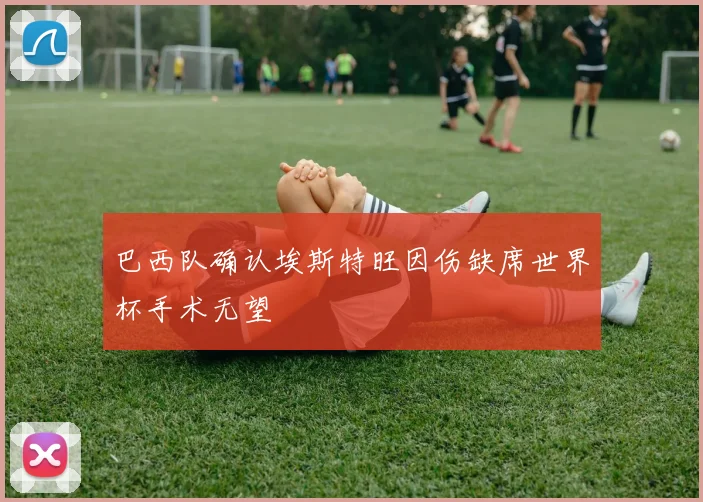 巴西队确认埃斯特旺因伤缺席世界杯手术无望