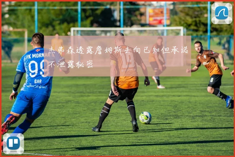 杰弗森透露詹姆斯去向已知但承诺不泄露秘密