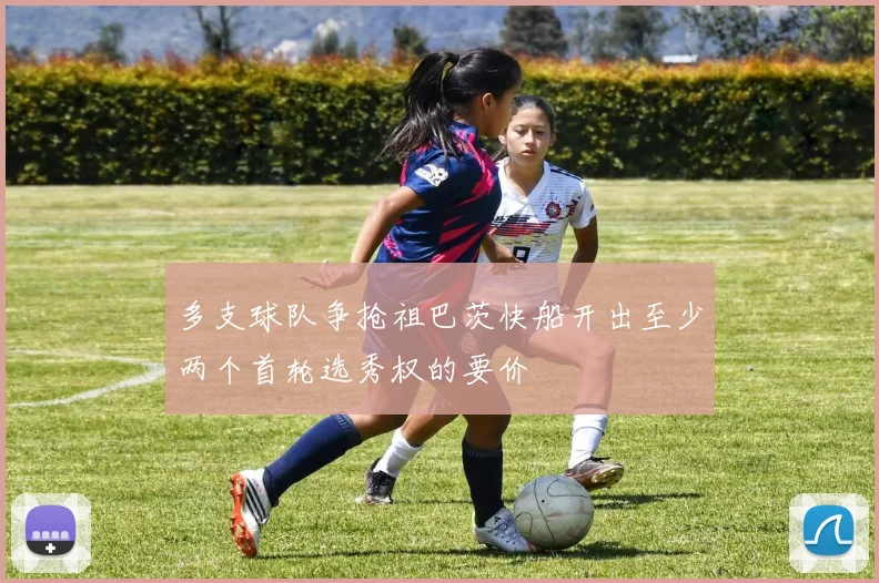 多支球队争抢祖巴茨快船开出至少两个首轮选秀权的要价