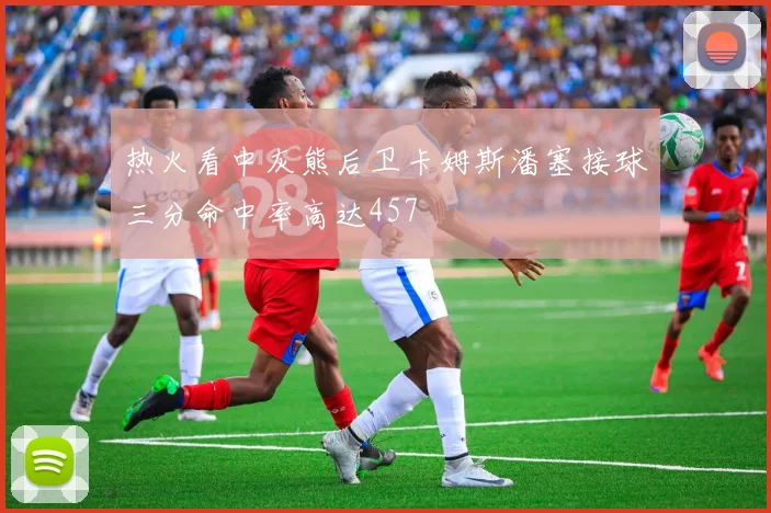 热火看中灰熊后卫卡姆斯潘塞接球三分命中率高达457