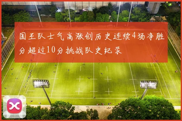 国王队士气高涨创历史连续4场净胜分超过10分挑战队史纪录