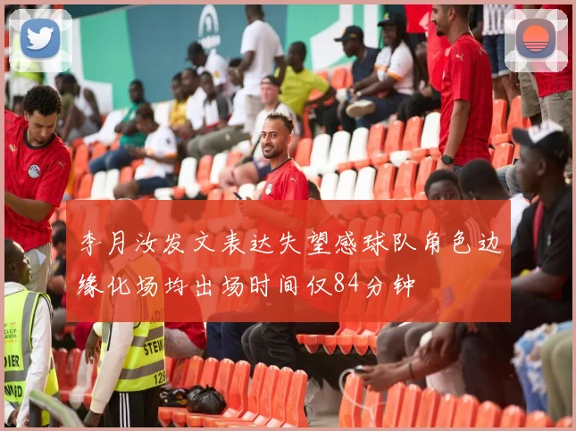 李月汝发文表达失望感球队角色边缘化场均出场时间仅84分钟