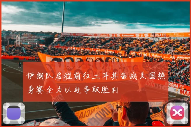 伊朗队启程前往土耳其备战美国热身赛全力以赴争取胜利