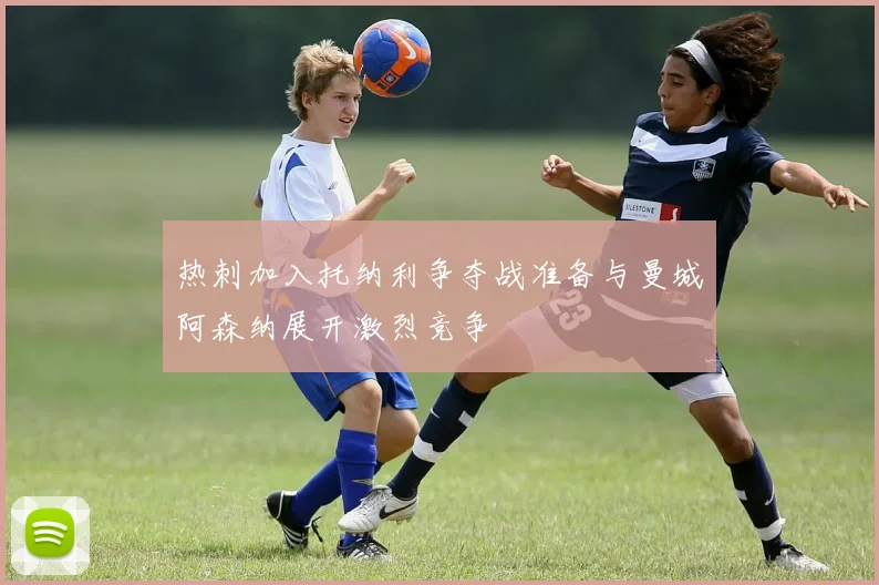 热刺加入托纳利争夺战准备与曼城阿森纳展开激烈竞争