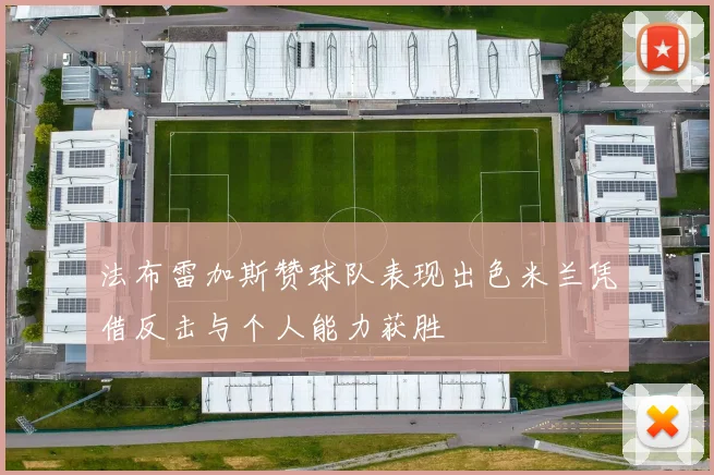 法布雷加斯赞球队表现出色米兰凭借反击与个人能力获胜