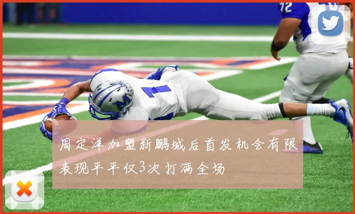 周定洋加盟新鹏城后首发机会有限表现平平仅3次打满全场
